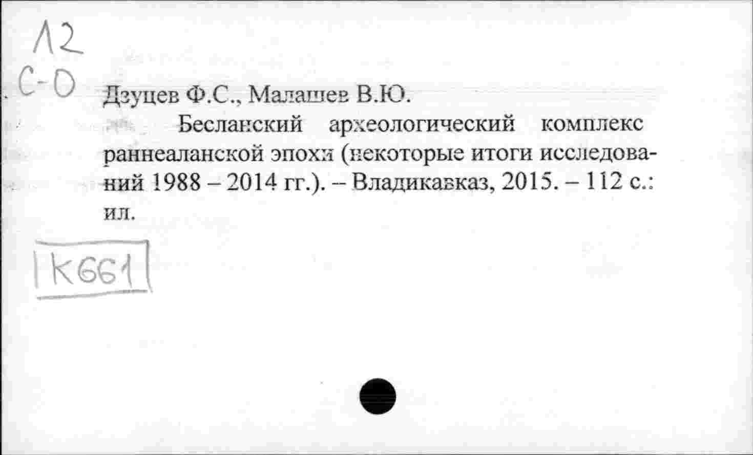 ﻿ЛІ
Дзуцев Ф.С., Малашев В.Ю.
Бесланский археологический комплекс раннеаланской эпохи (некоторые итоги исследований 1988 - 2014 гг.). - Владикавказ, 2015. - 112 с.: ил.
keel